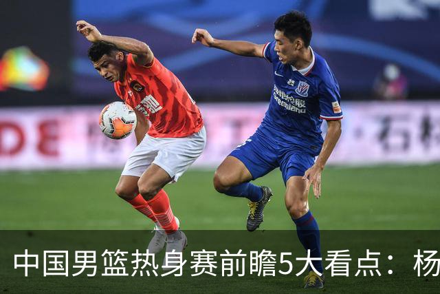 中国男篮热身赛前瞻5大看点：杨瀚森不打 仅两内线崔永熙回归首秀
